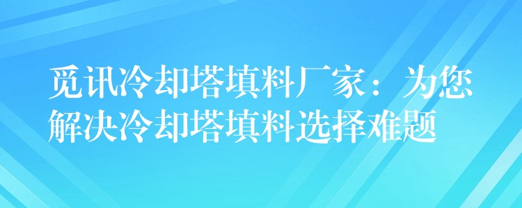 觅讯冷却塔填料厂家：为您解决冷却塔填料选择难题