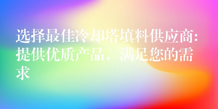 选择最佳冷却塔填料供应商: 提供优质产品，满足您的需求