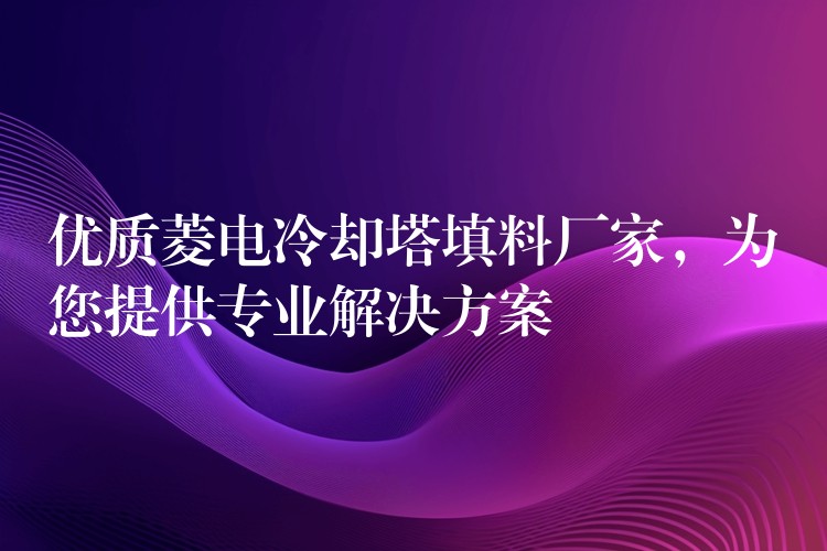 优质菱电冷却塔填料厂家，为您提供专业解决方案