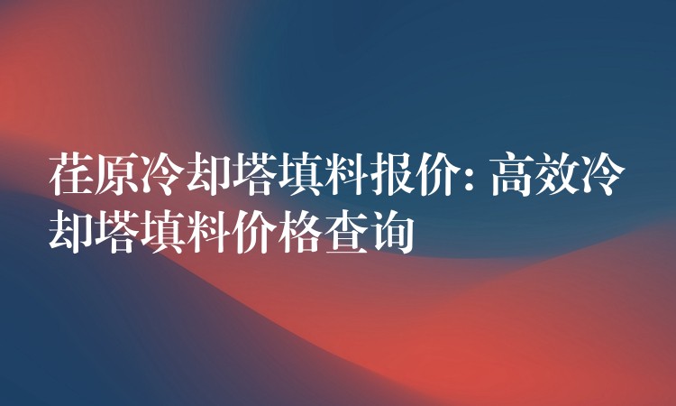 荏原冷却塔填料报价: 高效冷却塔填料价格查询