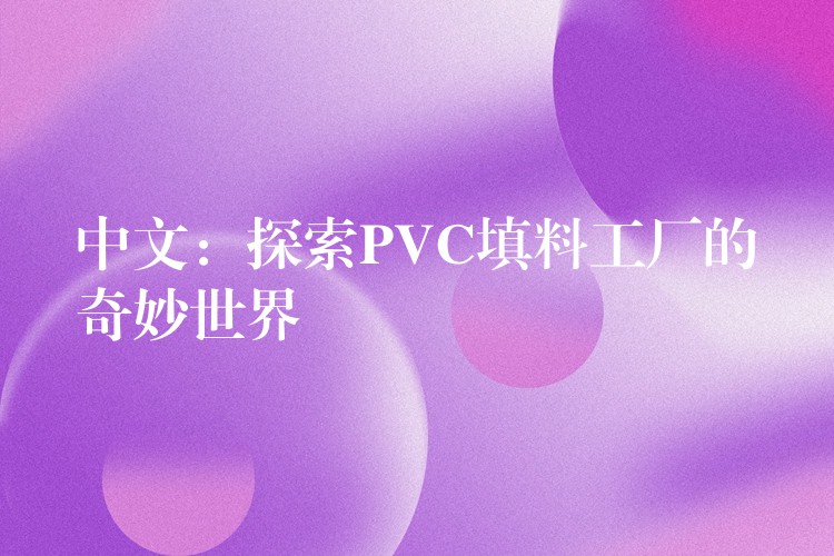 中文：探索PVC填料工厂的奇妙世界