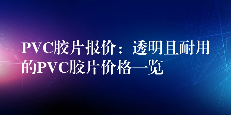 PVC胶片报价：透明且耐用的PVC胶片价格一览