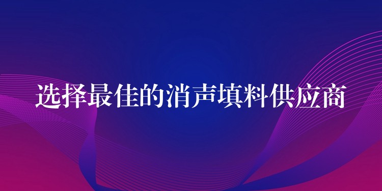 选择最佳的消声填料供应商