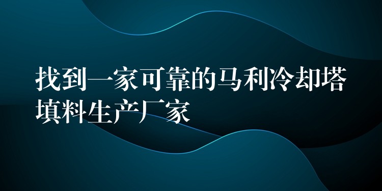 找到一家可靠的马利冷却塔填料生产厂家