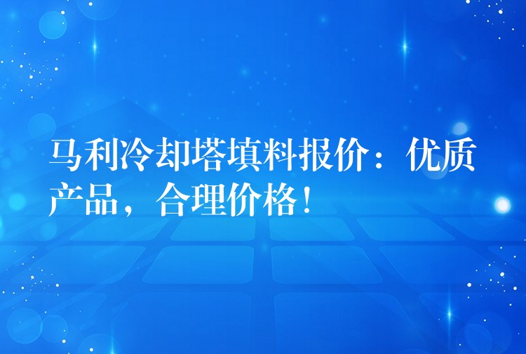 马利冷却塔填料报价：优质产品，合理价格！