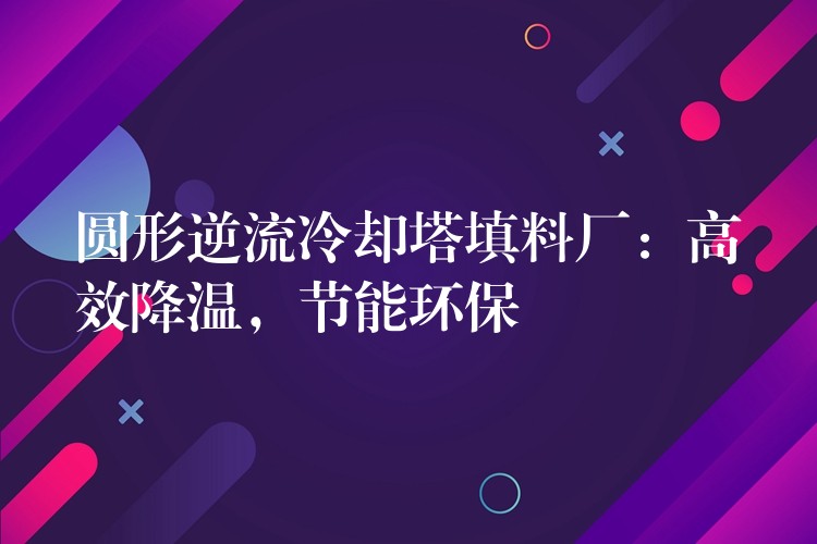 圆形逆流冷却塔填料厂：高效降温，节能环保