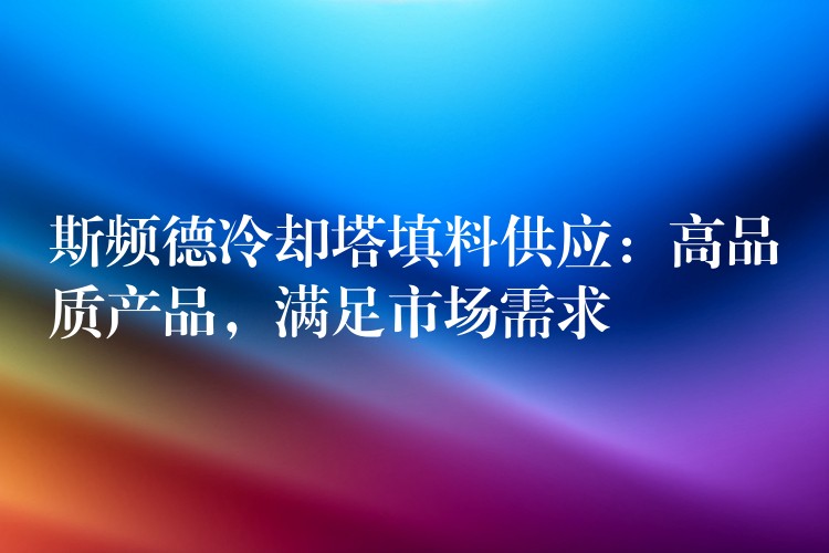 斯频德冷却塔填料供应：高品质产品，满足市场需求