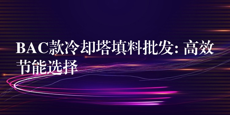 BAC款冷却塔填料批发: 高效节能选择