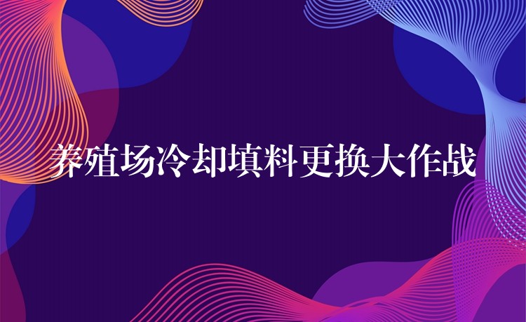 养殖场冷却填料更换大作战
