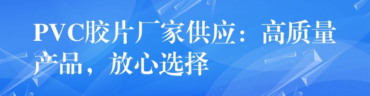 PVC胶片厂家供应：高质量产品，放心选择