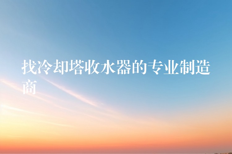 找冷却塔收水器的专业制造商