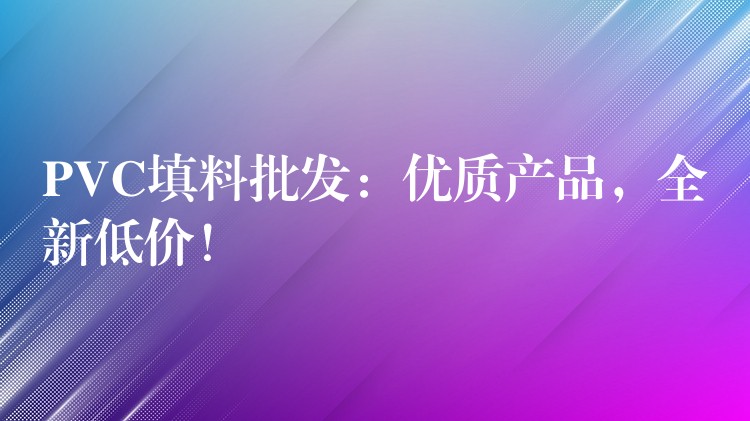 PVC填料批发：优质产品，全新低价！