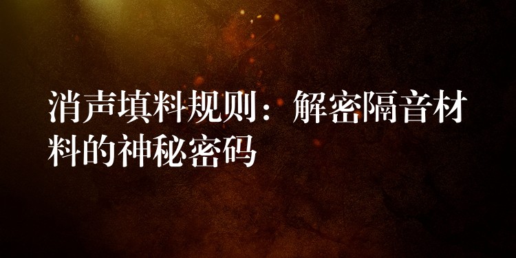 消声填料规则：解密隔音材料的神秘密码