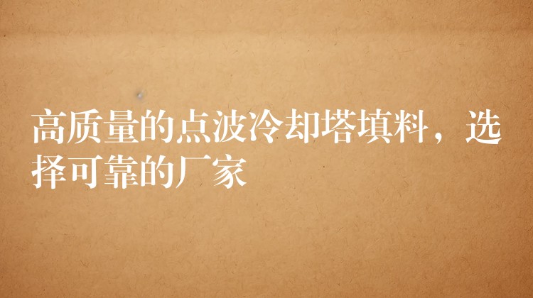 高质量的点波冷却塔填料，选择可靠的厂家