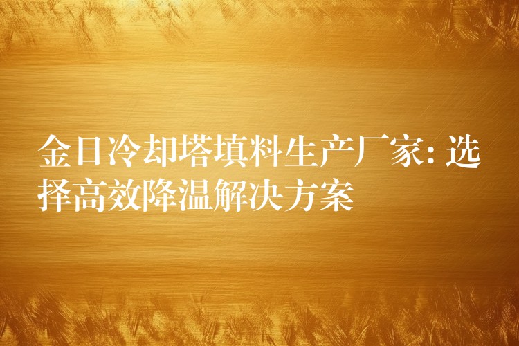金日冷却塔填料生产厂家: 选择高效降温解决方案