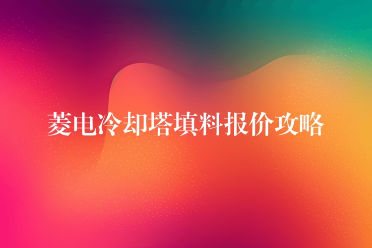 菱电冷却塔填料报价攻略
