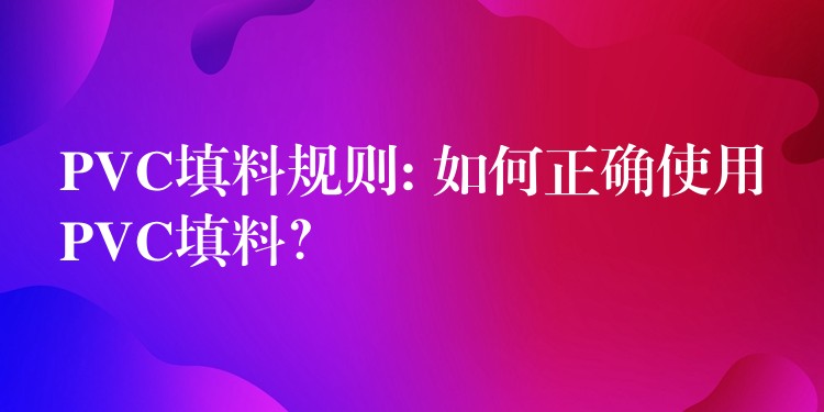 PVC填料规则: 如何正确使用PVC填料？