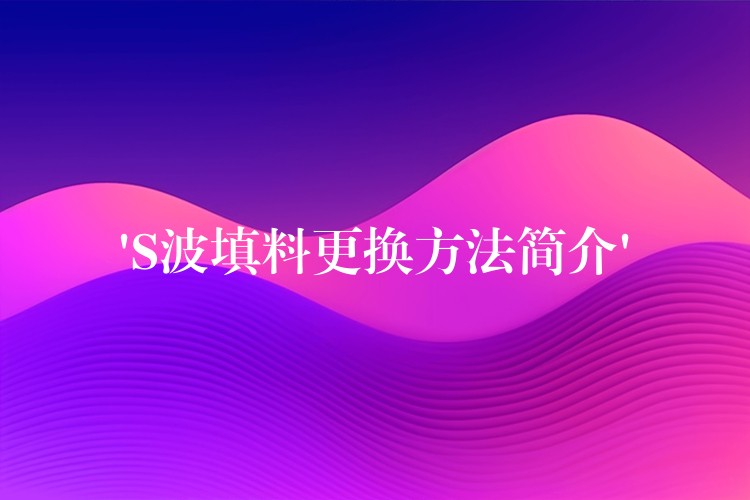 ‘S波填料更换方法简介’