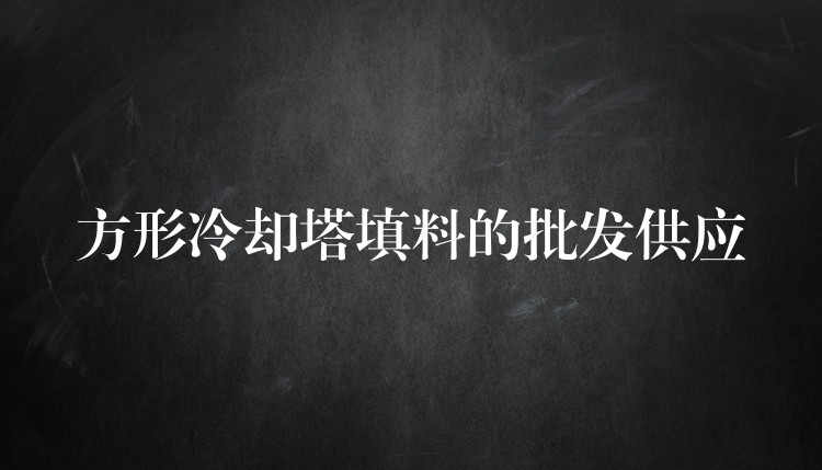 方形冷却塔填料的批发供应