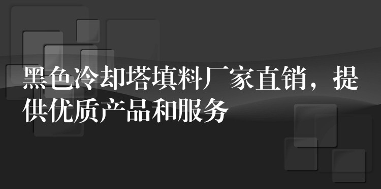 黑色冷却塔填料厂家直销，提供优质产品和服务