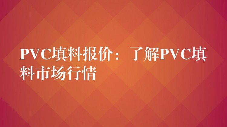 PVC填料报价：了解PVC填料市场行情