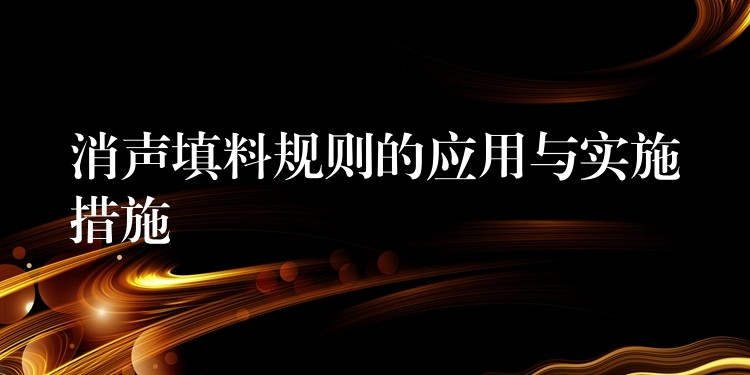 消声填料规则的应用与实施措施