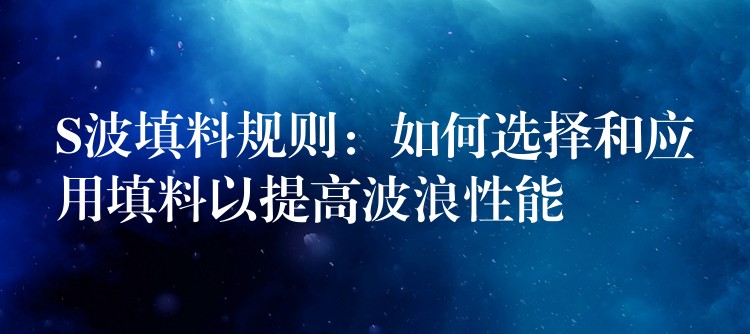 S波填料规则：如何选择和应用填料以提高波浪性能