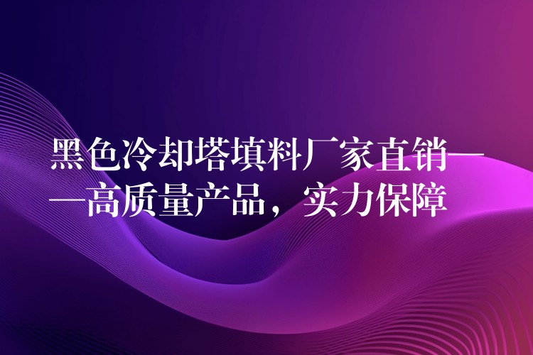 黑色冷却塔填料厂家直销——高质量产品，实力保障