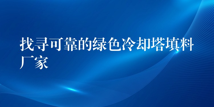 找寻可靠的绿色冷却塔填料厂家