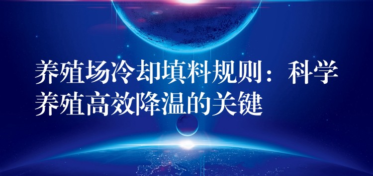 养殖场冷却填料规则：科学养殖高效降温的关键