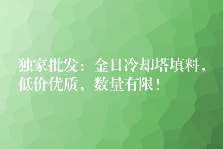 独家批发：金日冷却塔填料，低价优质，数量有限！
