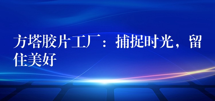 方塔胶片工厂：捕捉时光，留住美好