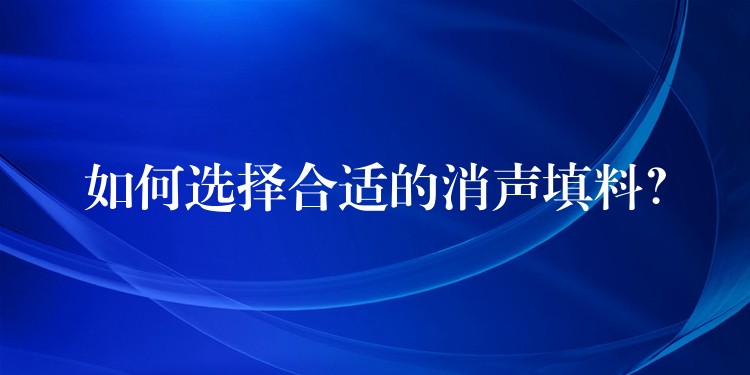 如何选择合适的消声填料？