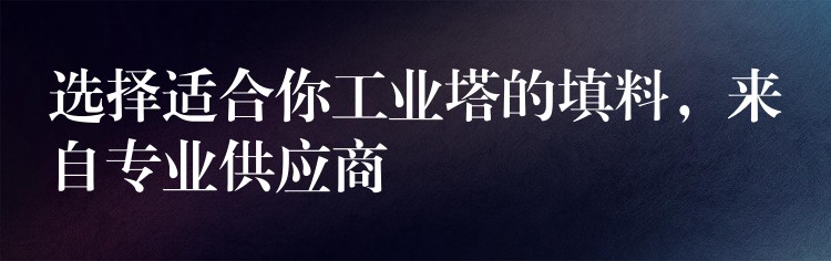 选择适合你工业塔的填料，来自专业供应商
