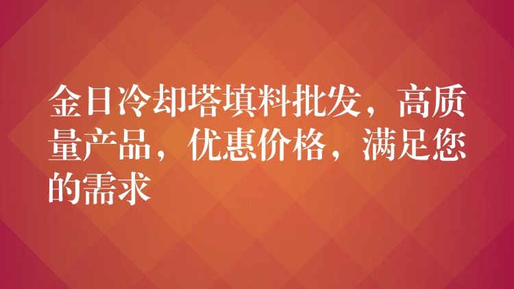 金日冷却塔填料批发，高质量产品，优惠价格，满足您的需求