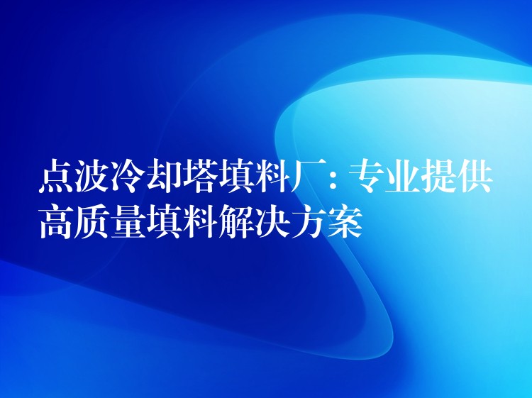 点波冷却塔填料厂: 专业提供高质量填料解决方案