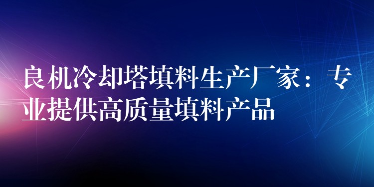 良机冷却塔填料生产厂家：专业提供高质量填料产品
