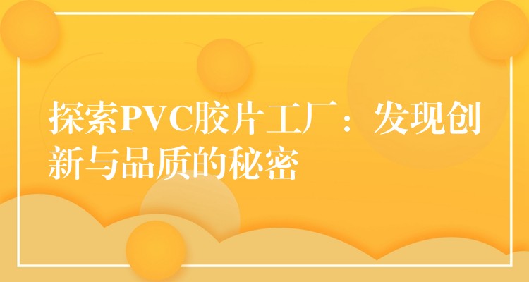 探索PVC胶片工厂：发现创新与品质的秘密