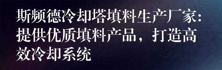 斯频德冷却塔填料生产厂家: 提供优质填料产品，打造高效冷却系统