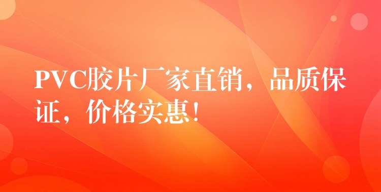 PVC胶片厂家直销，品质保证，价格实惠！