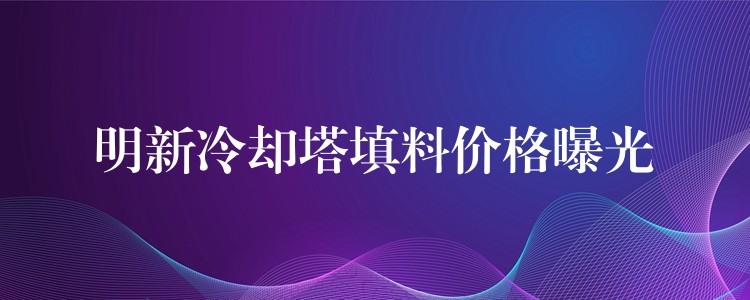 明新冷却塔填料价格曝光