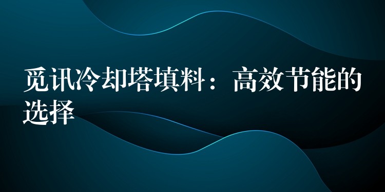 觅讯冷却塔填料：高效节能的选择