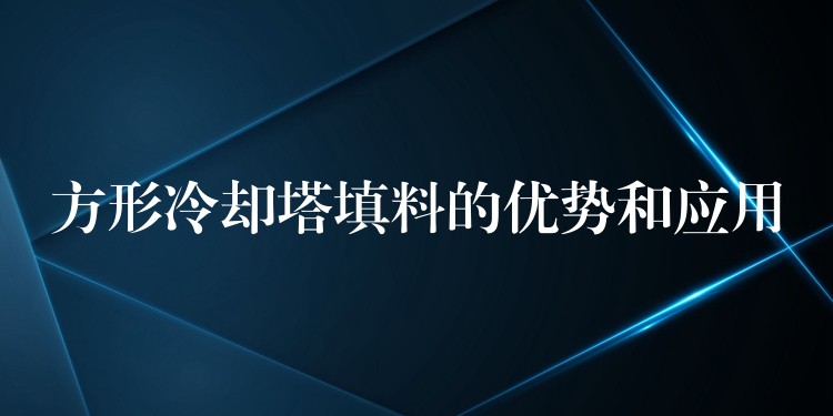 方形冷却塔填料的优势和应用