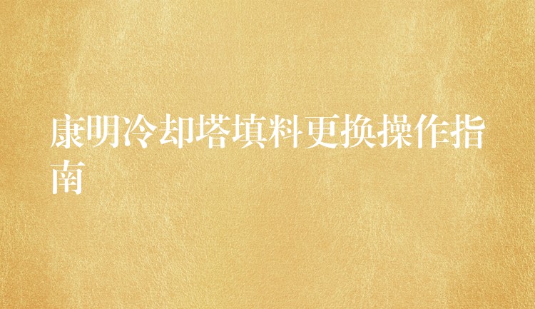 康明冷却塔填料更换操作指南