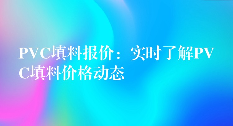 PVC填料报价：实时了解PVC填料价格动态
