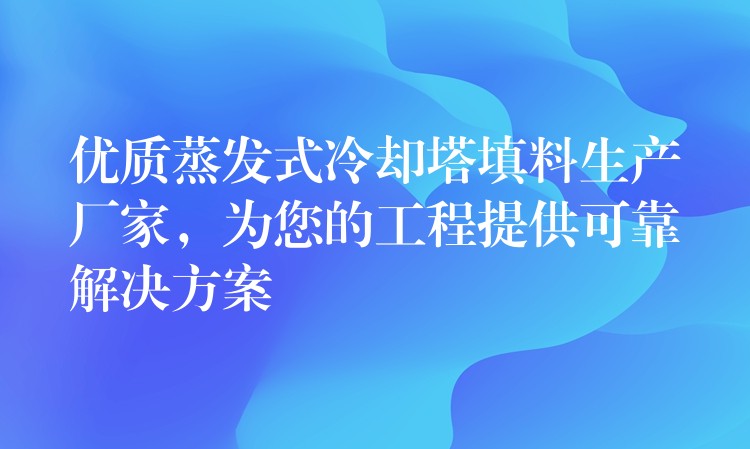 优质蒸发式冷却塔填料生产厂家，为您的工程提供可靠解决方案