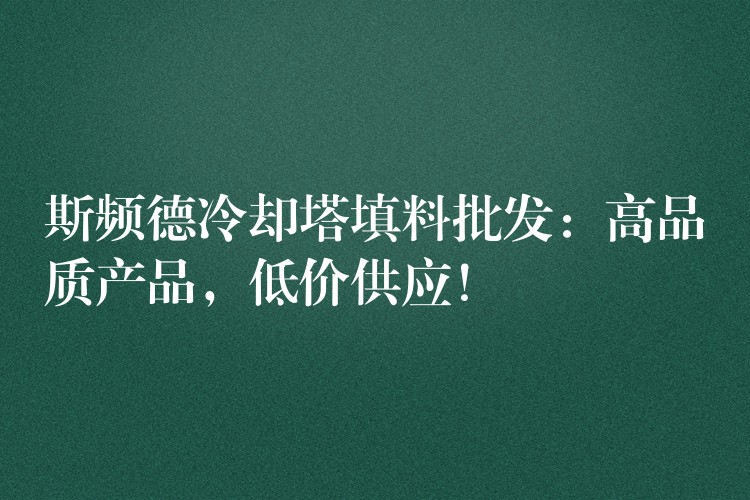 斯频德冷却塔填料批发：高品质产品，低价供应！