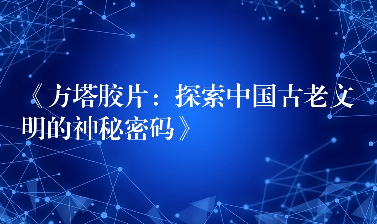 《方塔胶片：探索中国古老文明的神秘密码》