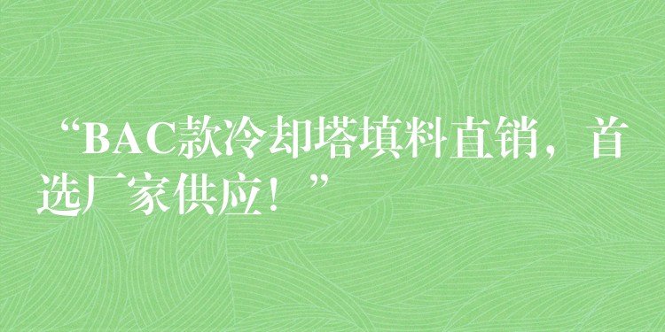“BAC款冷却塔填料直销，首选厂家供应！”