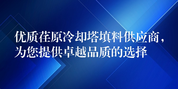 优质荏原冷却塔填料供应商，为您提供卓越品质的选择